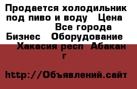 Продается холодильник под пиво и воду › Цена ­ 13 000 - Все города Бизнес » Оборудование   . Хакасия респ.,Абакан г.